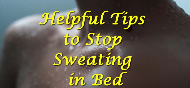 Helpful Tips to Stop Sweating in Bed