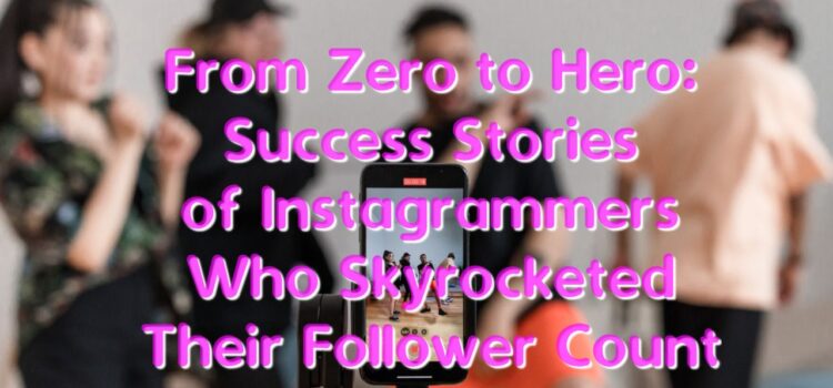 From Zero to Hero: Success Stories of Instagrammers Who Skyrocketed Their Follower Count