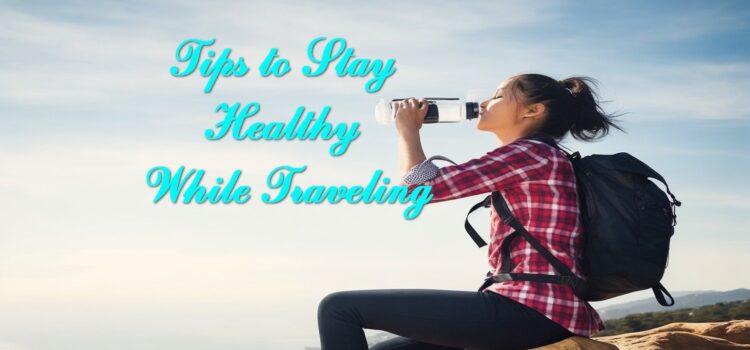 Tips to Stay Healthy While Traveling